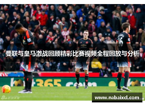 曼联与皇马激战回顾精彩比赛视频全程回放与分析