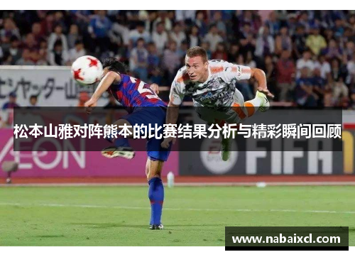 松本山雅对阵熊本的比赛结果分析与精彩瞬间回顾