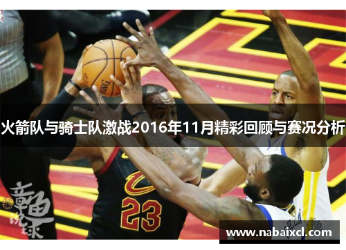 火箭队与骑士队激战2016年11月精彩回顾与赛况分析